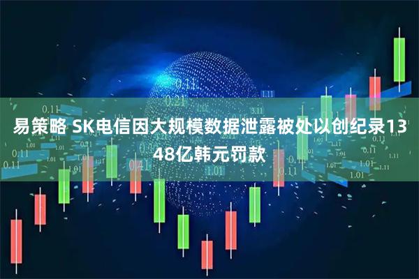 易策略 SK电信因大规模数据泄露被处以创纪录1348亿韩元罚款