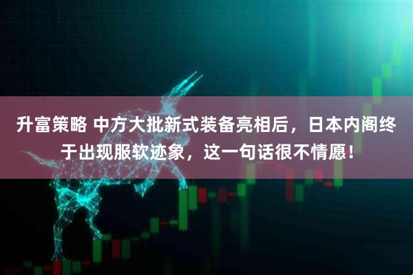 升富策略 中方大批新式装备亮相后，日本内阁终于出现服软迹象，这一句话很不情愿！
