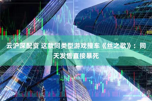 云沪深配资 这款同类型游戏撞车《丝之歌》：同天发售直接暴死