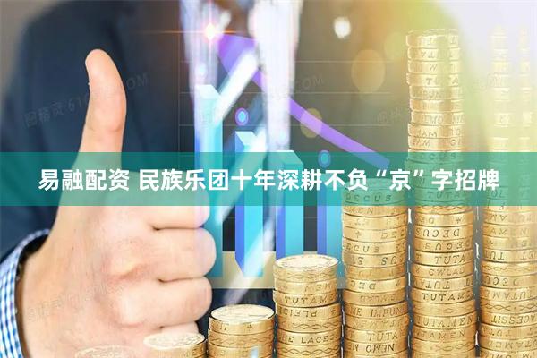 易融配资 民族乐团十年深耕不负“京”字招牌