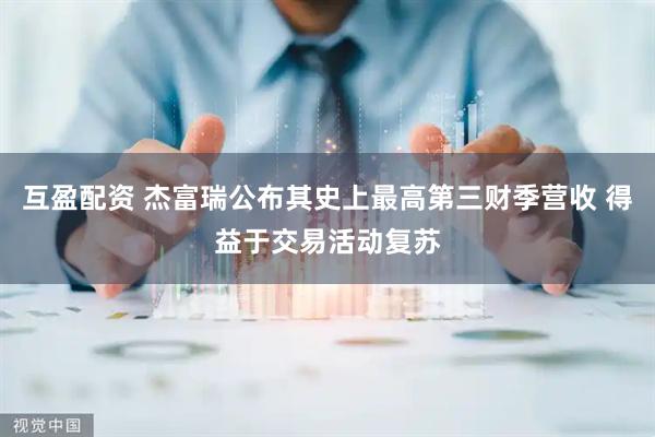 互盈配资 杰富瑞公布其史上最高第三财季营收 得益于交易活动复苏