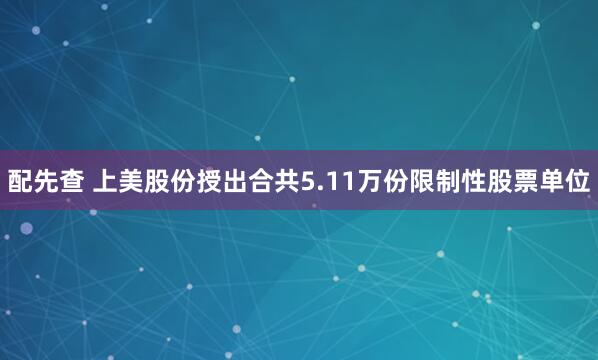 配先查 上美股份授出合共5.11万份限制性股票单位