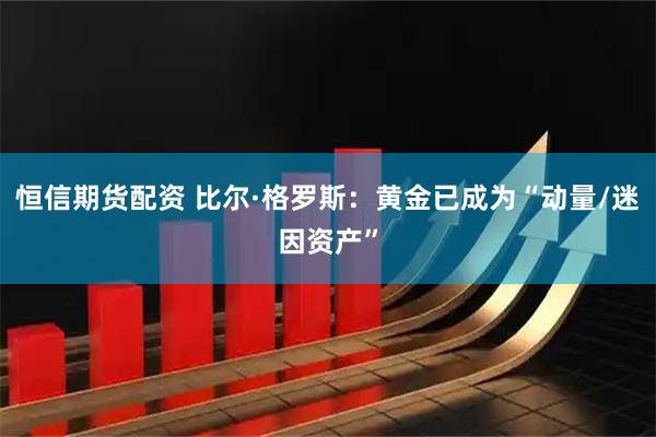 恒信期货配资 比尔·格罗斯：黄金已成为“动量/迷因资产”