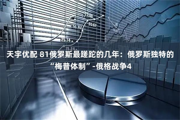 天宇优配 81俄罗斯最蹉跎的几年：俄罗斯独特的“梅普体制”-俄格战争4
