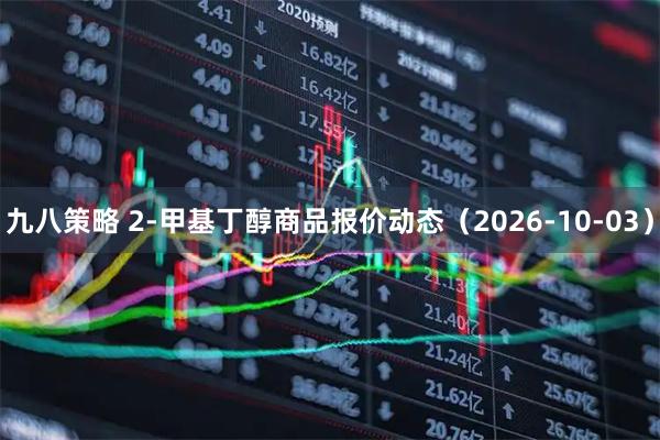 九八策略 2-甲基丁醇商品报价动态（2026-10-03）